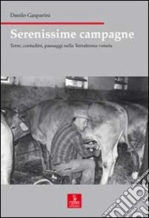 Serenissime campagne. Terre, contadini, paesaggi nella Terraferma veneta libro di Gasparini Danilo