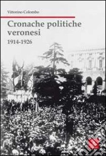 Cronache politiche veronesi 1914-1926 libro di Colombo Vittorino