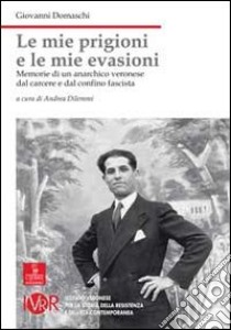 Le mie prigioni, le mie evasioni. Memorie di un anarchico veronese dal carcere e dal confino fascista libro di Domaschi Giovanni; Dilemmi A. (cur.)