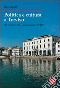 Politica e cultura a Treviso. «Le Venezie» e l'arte contemporanea 1987-2007 libro di Rossetto Sante