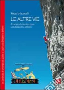 Le altre vie. Arrampicate scelte a caso nelle Dolomiti e dintorni libro di Iacopelli Roberto