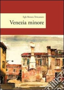 Venezia minore libro di Trincanato Egle R.; Balistreri C. (cur.); Balistreri E. (cur.); Zanverdiani D. (cur.)