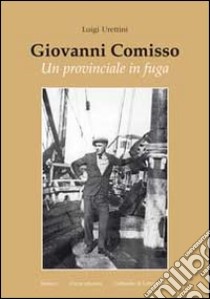 Giovanni Comisso. Un provinciale in fuga libro di Urettini Luigi