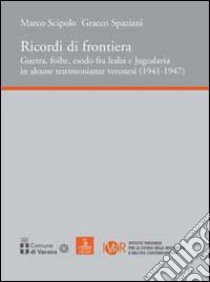 Ricordi di frontiera, guerra, foibe, esodo fra Italia e Jugoslavia in alcune testimonianze veronesi (1941-1947) libro di Scipolo Marco; Spaziani Gracco