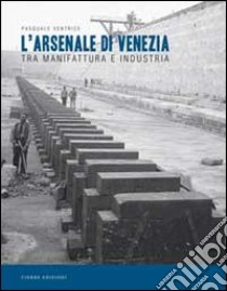 L'Arsenale di Venezia tra manifattura e industria libro di Ventrice Pasquale