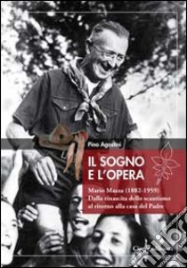 Il sogno e l'opera. Mario Mazza (1882-1959). Dalla rinascita dello scoutismo al ritorno alla casa del padre libro di Agostini Pino