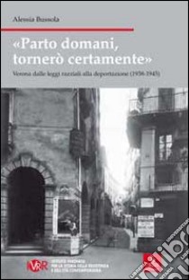 Parto domani, tornerò certamente. Verona dalle leggi razziali alla deportazione (1938-1945) libro di Bussola Alessia; Ist. veronese storia resistenza età contemporanea (cur.)