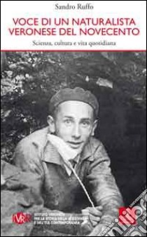 Voce di un naturalista veronese del Novecento. Scienza, cultura e vita quotidiana libro di Ruffo Sandro