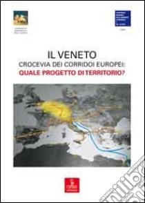 Veneto crocevia dei corridoi europei. Quale progetto di territorio? libro