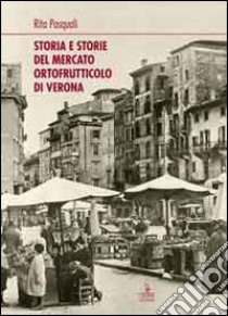 Storia e storie del mercato ortofrutticolo di Verona libro di Pasquali Rita; Tencheni M. (cur.)