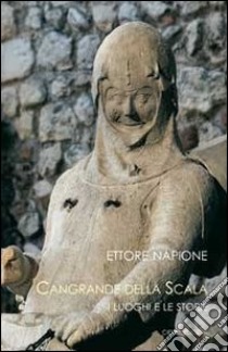 Cangrande della Scala. I luoghi e le storie libro di Napione Ettore