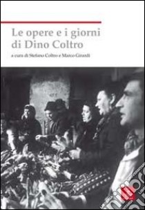 Le opere e i giorni di Dino Coltro libro di Girardi M. (cur.); Coltro S. (cur.)