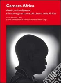 Camera Africa. Classici, noir, nollywood e la nuova generazione del cinema delle afriche libro di Lanari V. (cur.); Colombo F. (cur.); Gaiga S. (cur.)