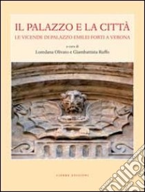 Il palazzo e la città. Le vicende di palazzo Emilei Forti a Verona libro di Olivato L. (cur.); Ruffo G. (cur.)