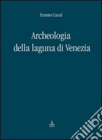 Archeologia della laguna di Venezia 1960-2010 libro di Canal Ernesto