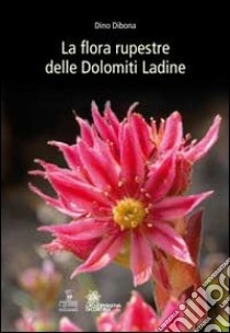 La flora rupestre delle Dolomiti ladine libro di Dibona Lino