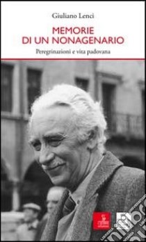 Memorie di un nonagenario. Peregrinazioni e vita padovana libro di Lenci Giuliano