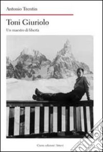 Toni Giuriolo. Un maestro di libertà libro di Trentin Antonio