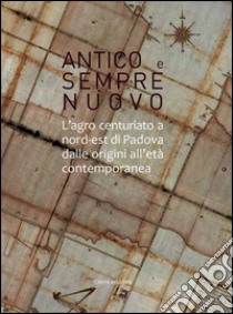 Antico e sempre nuovo. L'agro centuriato a nord-est di Padova dalle origini all'età contemporanea libro di Bortolami S. (cur.); Mengotti C. (cur.)