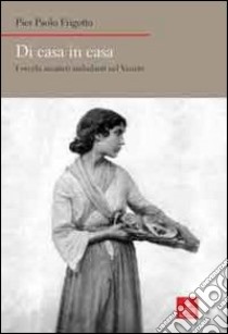 Di casa in casa. I vecchi mestieri ambulanti nel Veneto libro di Frigotto P. Paolo