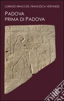 Padova prima di Padova. La città e l'universo veneto libro di Braccesi Lorenzo; Veronese Francesca