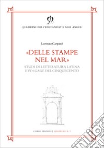 Delle stampe nel mar. Studi di letteratura latina e volgare del Cinquecento libro di Carpanè Lorenzo