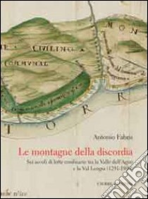 Le montagne della discordia. Sei secoli di lotte confinarie tra la Valle dell'Agno e la Val Leogra (1291-1890) libro di Fabris Antonio