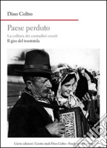 Paese perduto. La cultura dei contadini veneti. Il giro del torototèla libro di Coltro Dino; Girardi M. (cur.)