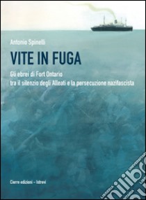 Vite in fuga. Gli ebrei di Fort Ontario tra il silenzio degli alleati e la persecuzione nazifascita libro di Spinelli Antonio