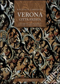 Verona città fatata. Itinerari attarverso colori forme simboli libro di Lorenzini Katiuscia