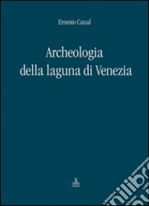 Archeologia della laguna di Venezia 1960-2010 libro di Canal Ernesto