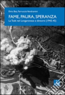 Fame, paura, speranza. La Todt nel Longaronese e dintorni (1943-45) libro di Vendramini Ferruccio; Bez Elvio