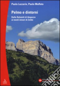 Pelmo e dintorni. Dalle Dolomiti di Ampezzo ai mondi minori di Zoldo libro di Lazzarin Paolo; Muffato Paolo