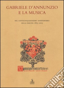 Gabriele d'Annunzio e la musica. Nel centocinquantesimo anniversario della nascita 1863-2013. Atti (Verona, 19 dicembre 2013) libro di Ferrari G. (cur.)