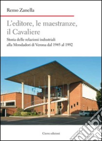 L'editore, le maestranze, il Cavaliere. Storia delle relazioni industriali alla Mondadori di Verona dal 1945 al 1992 libro di Zanella Remo