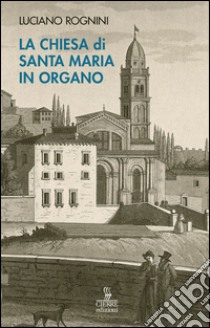 La chiesa di Santa Maria in Organo. Guida storico-artistica libro di Rognini Luciano