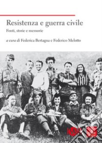 Resistenza e guerra civile. Fonti, storie e memorie libro di Bertagna F. (cur.); Melotto F. (cur.)