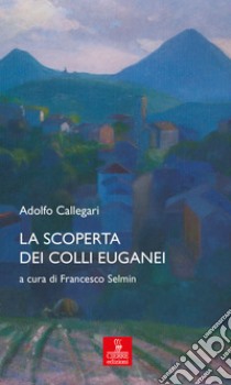 La scoperta dei Colli Euganei libro di Callegari Adolfo