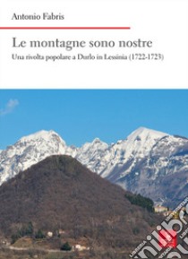 Le montagne sono nostre. Una rivolta popolare a Durlo in Lessinia (1722-1723) libro di Fabris Antonio