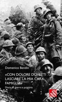 «Con dolore dovetti lasciare la mia cara famiglia». Diario di guerra e prigionia libro di Bendin Domenico; Zerbinati L. (cur.)