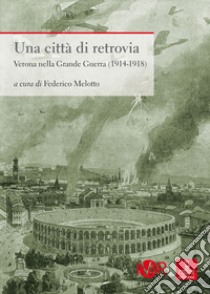 Una città di retrovia. Verona nella grande guerra (1914-1918) libro di Melotto F. (cur.)