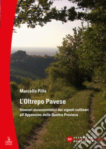 L'Oltrepò Pavese. Itinerari escursionistici dai vigneti collinari all'Appennino delle Quattro Provincie libro di Pilla Marcello