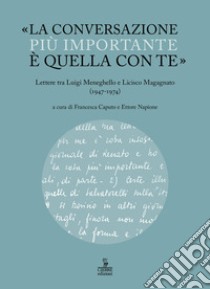 «La conversazione più importante è quella con te». Lettere tra Luigi Meneghello e Licisco Magagnato (1947-1974) libro di Napione E. (cur.); Caputo F. (cur.)