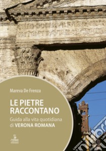 Le pietre raccontano. Guida alla vita quotidiana di Verona romana libro di De Frenza Mareva