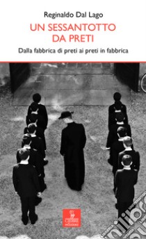 Un sessantotto da preti. Dalla fabbrica di preti ai preti in fabbrica libro di Dal Lago Reginaldo