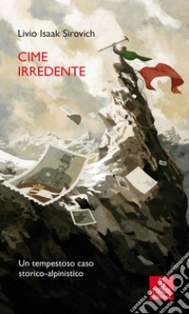 Cime irredente. Un tempestoso caso storico alpinistico libro di Sirovich Livio Isaak