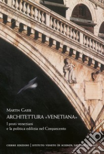 Architettura «venetiana». I proti veneziani e la politica edilizia nel Cinquecento libro di Gaier Martin