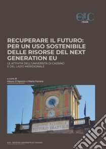 Recuperare il futuro: per un uso sostenibile delle risorse del Next Generation EU. Le attività dell'Università di Cassino e del Lazio meridionale libro di D'Apuzzo M. (cur.); Ferrara M. (cur.)