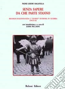 Senza sapere da che parte stanno. Ricordi dell'infanzia e «Diario» di Roma in guerra (1943-44) libro di Raganella Libero; Piccioni L. (cur.)