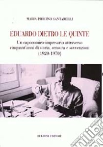 Eduardo dietro le quinte. Un capocomico-impresario attraverso cinquant'anni di storia, censura e sovvenzioni (1920-1970) libro di Procino Santarelli Maria